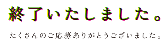 終了いたしました。たくさんのご応募ありがとうございました。